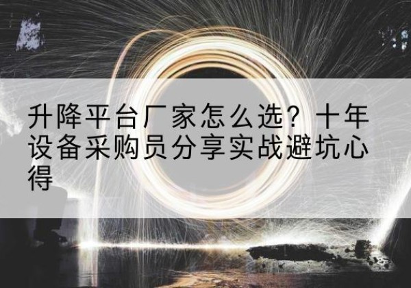 运城升降平台厂家-怎么选？十年设备采购员分享实战避坑心得