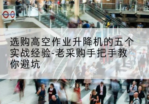 运城高空作业升降机厂家-选购高空作业升降机的五个实战经验-老采购手把手教你避坑