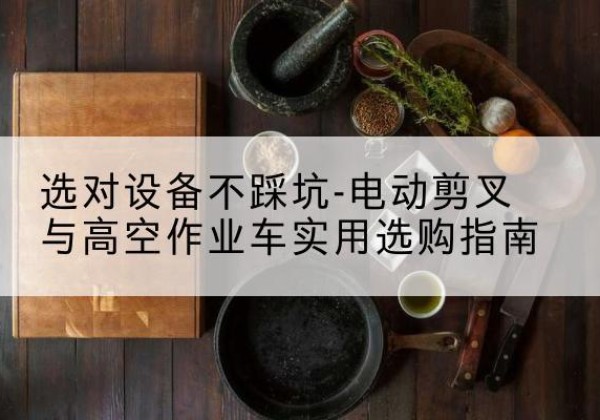 运城电动剪叉升降平台怎么选-选对设备不踩坑-电动剪叉与高空作业车实用选购指南