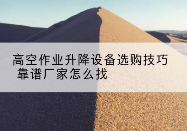 运城电动升降平台厂家推荐-高空作业升降设备选购技巧 靠谱厂家怎么找