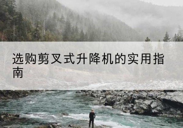 运城剪叉式升降机怎么选-选购剪叉式升降机的实用指南